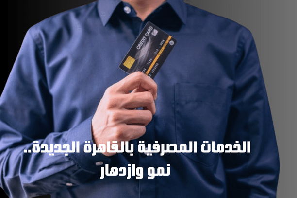 الخدمات المصرفية بالقاهرة الجديدة: نمو وازدهار