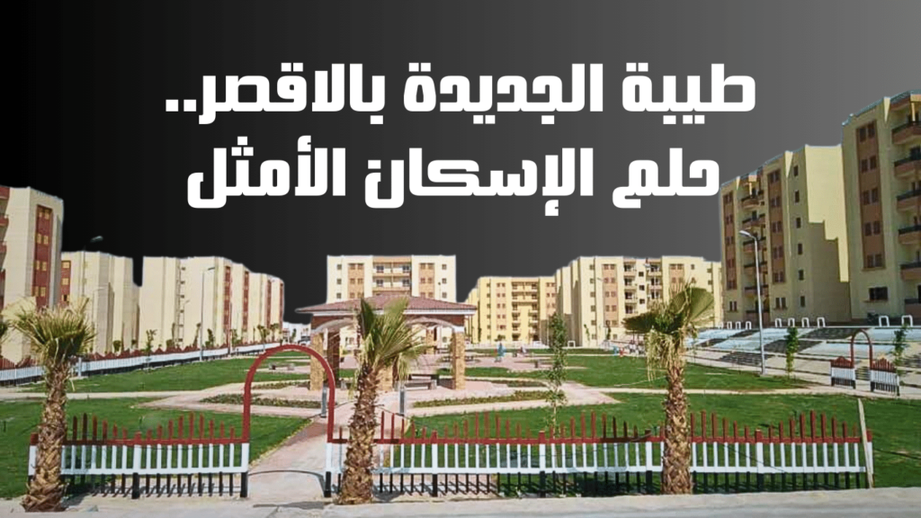 طيبة الجديدة بالأقصر.. حلم الإسكان الأمثل